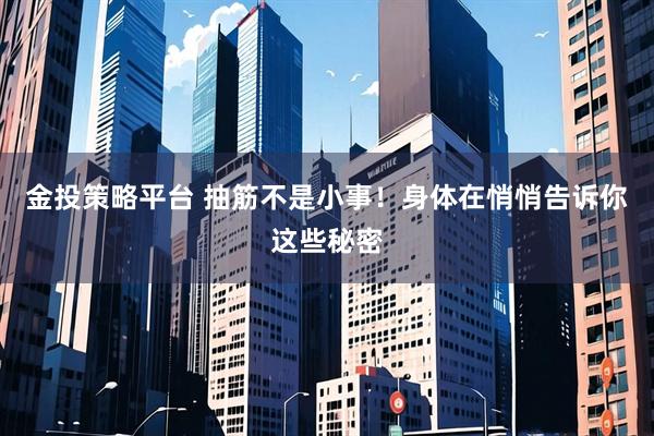 金投策略平台 抽筋不是小事！身体在悄悄告诉你这些秘密