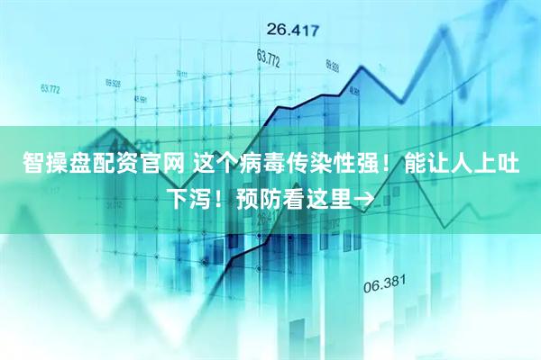 智操盘配资官网 这个病毒传染性强！能让人上吐下泻！预防看这里→