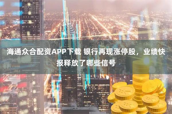 海通众合配资APP下载 银行再现涨停股，业绩快报释放了哪些信号