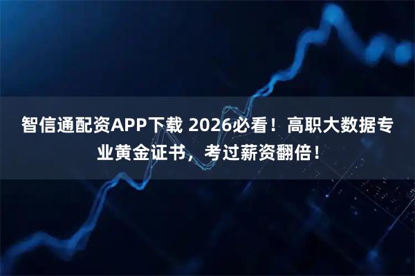 智信通配资APP下载 2026必看！高职大数据专业黄金证书，考过薪资翻倍！