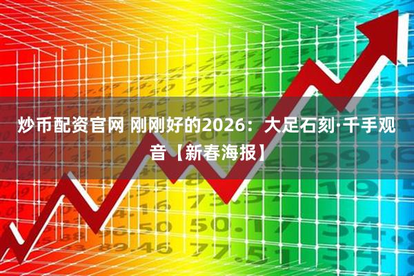 炒币配资官网 刚刚好的2026：大足石刻·千手观音【新春海报】