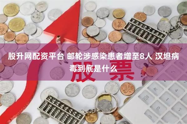 股升网配资平台 邮轮涉感染患者增至8人 汉坦病毒到底是什么