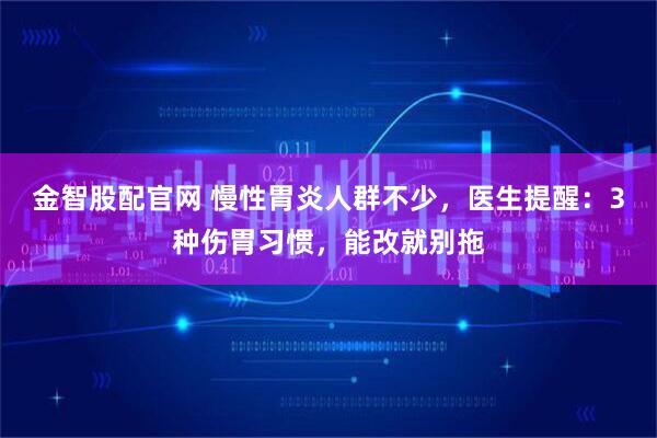 金智股配官网 慢性胃炎人群不少，医生提醒：3种伤胃习惯，能改就别拖