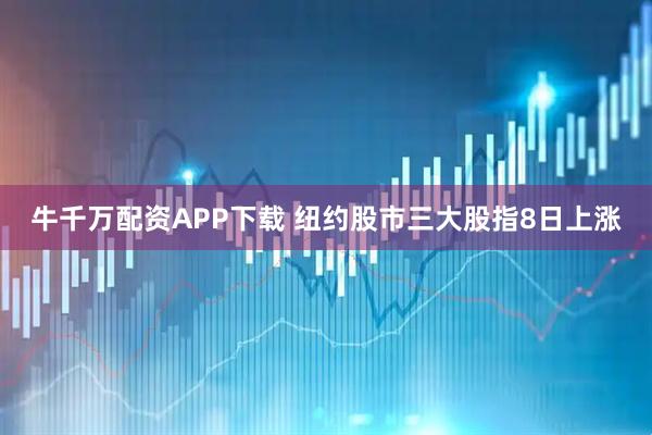牛千万配资APP下载 纽约股市三大股指8日上涨